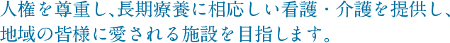 人権を尊重し、長期療養に相応しい医療と療養環境を提供し、地域の皆様に愛される病院を目指します。