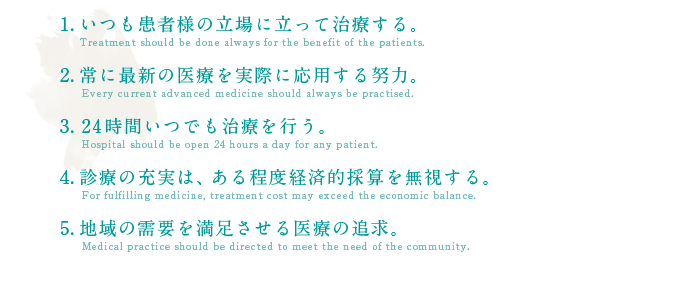 1.患者様の立場に立って診療すること。2.採算を度外視して最新最高の医療を提供する。3.連日連夜24時間体制で診療する。4.地域医療の充実。