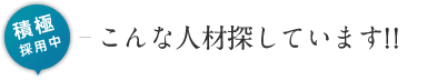 積極採用中、こんな人材探しています!!