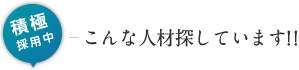 積極採用中、こんな人材探しています!!